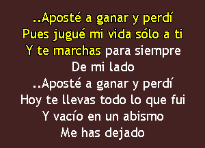 Aposw a ganar y perdl'
Pues jugw mi Vida sdlo a ti
Y te marchas para siempre

De mi lado

Aposw a ganar y perdl'

Hoy te llevas todo lo que fui
Y vacfo en un abismo

Me has dejado