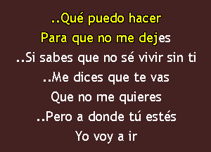 ng puedo hacer
Para que no me dejes
..Si sabes que no so vivir sin ti
..Me dices que te vas
Que no me quieres
..Pero a donde tLi estos
Yo voy a ir