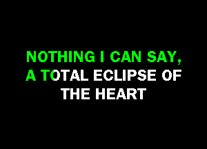 NOTHING I CAN SAY,

A TOTAL ECLIPSE OF
THE HEART