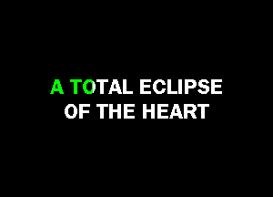 A TOTAL ECLIPSE

OF THE HEART