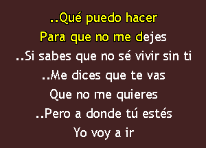 ng puedo hacer
Para que no me dejes
..Si sabes que no so vivir sin ti
..Me dices que te vas
Que no me quieres
..Pero a donde tLi estos
Yo voy a ir