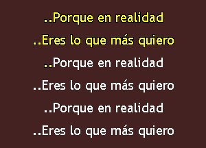 ..Porque en realidad
..Eres lo que mas quiero
..Porque en realidad

..Eres lo que mas quiero

..Porque en realidad

..Eres lo que mais quiero l