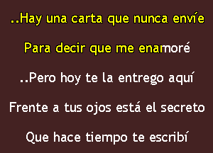 ..Hay una carta que nunca envfe
Para decir que me enamow
..Pero hoy te la entrego aquf

Frente a tus ojos estai el secreto

Que hace tiempo te escribf