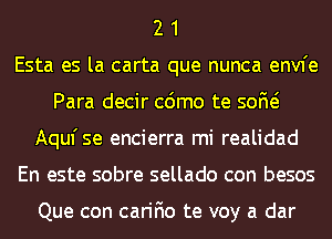 2 1
Esta es la carta que nunca envfe
Para decir cdmo te 50M
Aqufse encierra mi realidad
En este sobre sellado con besos

Que con carifio te voy a dar