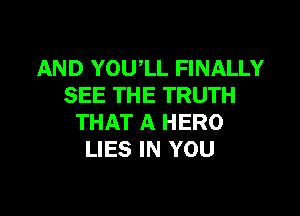 AND YOUlL FINALLY
SEE THE TRUTH

THAT A HERO
LIES IN YOU