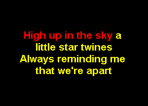High up in the sky a
little star twines

Always reminding me
that we're apart