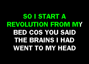 SO I START A
REVOLUTION FROM MY

BED COS YOU SAID
THE BRAINS I HAD

WENT TO MY HEAD