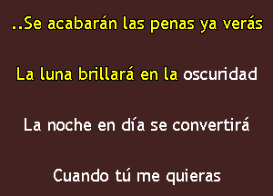 ..Se acabara'm las penas ya verais
La luna brillarai en la oscuridad
La noche en dl'a se convertirai

Cuando tLi me quieras