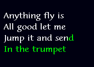 Anything fly is
All good let me

Jump it and send
In the trumpet