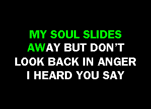 MY SOUL SLIDES
AWAY BUT DONT

LOOK BACK IN ANGER
I HEARD YOU SAY