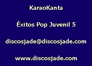 KaraoKanta
Exitos Pop Juvenil 5
discosjade(Qdiscosjade.com

www.discosjade.com