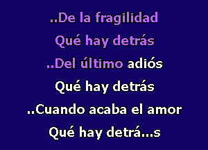 ..De la fragilidad
Quiz hay detds
..Del tiltimo adids
Quc3 hay detr5s

..Cuando acaba el amor

Qu6. hay detr5...s