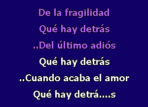 De la fragilidad
Quiz hay detds
..Del tiltimo adids
Quc3 hay detr5s

..Cuando acaba el amor

Quc3. hay detr5....s