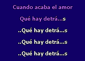 Cuando acaba el amor

Que? hay detra'l...s

..Quc5 hay detrzfz...s

..QU(S hay detritus

Quiz hay detra'l...s