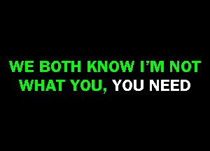 WE BOTH KNOW PM NOT

WHAT YOU, YOU NEED