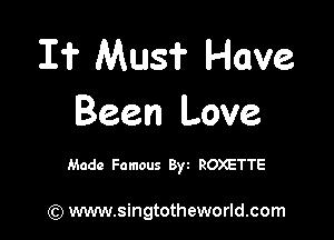 I? Mus? Have
Been Love

Made Famous Byz ROXETTE

) www.singtotheworld.com