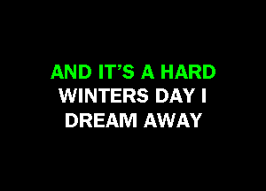 AND ITS A HARD

WINTERS DAY I
DREAM AWAY