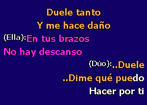 Duele tanto

Y me hace daiio
(Ella)

(DiI0)t..Duele
..Dime qucis puedo
Hacer por ti