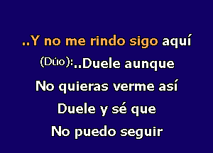 ..Y no me rindo sigo aqul'
(Dl'IO)t..Duele aunque

No quieras verme asi

Duele y 5(3 que

No puedo seguir