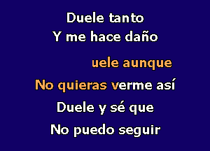 Duele tanto

(DEI0)t..Duele aunque

No quieras verme aSI'
Duele y 5(3 que

No puedo seguir