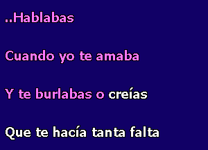 ..Hablabas
Cuando yo te amaba

Y te burlabas o crel'as

Que te hacfa tanta falta