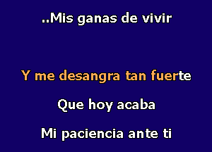 ..Mis ganas de vivir

Y me desangra tan fuerte

Que hoy acaba

Mi paciencia ante ti