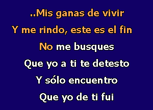 ..Mis ganas de vivir
Y me rindo, este es el fin
No me busques
Que yo 3 ti te detesto
Y s6lo encuentro

Que yo de ti fui