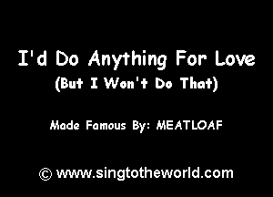 I'd Do Anything For' Love
(Bui- I Won'i' Do Thai)

Made Famous Byz MEATLOAF

) www.singtotheworld.com