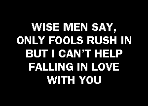 WISE MEN SAY,
ONLY FOOLS RUSH IN
BUT I CANT HELP
FALLING IN LOVE
WITH YOU

g