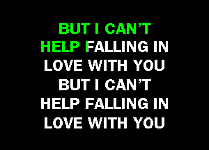 BUT I CANT
HELP FALLING IN

LOVE WITH YOU

BUT I CANT
HELP FALLING IN

LOVE WITH YOU I