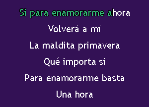 Si para enamorarme ahora

Volvera a mi
La maldita primavera
QucIe importa si
Para enamorarme basta

Una hora