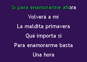 Si para enamorarme ahora

Volvera a mi
La maldita primavera
QucIe importa si
Para enamorarme basta

Una hora