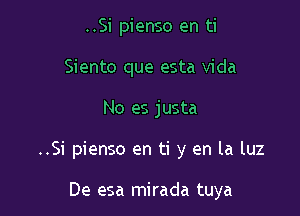 ..Si pienso en ti
Siento que esta Vida

No es justa

..Si pienso en ti y en la luz

De esa mirada tuya