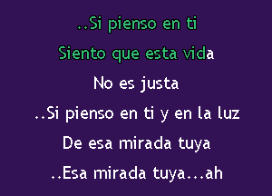 ..Si pienso en ti
Siento que esta Vida

No es justa

..Si pienso en ti y en la luz

De esa mirada tuya

..Esa mirada tuya. . .ah