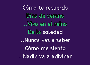 Cbmo te recuerdo
Dias de verano

..Vivo en el reino
De la soledad

..Nunca vas a saber
Cdmo me siento
..Nadie va a adivinar