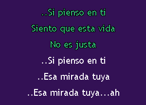 ..Si pienso en ti
Siento que esta Vida
No es justa
..Si pienso en ti

..Esa mirada tuya

..Esa mirada tuya...ah