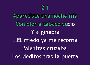 2 1
Apareciste una noche fn a
Con olor a tabaco sucio
Y a ginebra
..El miedo ya me recorha
Mientras cruzaba
Los deditos tras la puerta