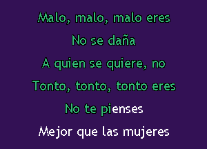 Male, malo, malo eres
No se daFIa
A quien se quiere, no
Tonto, tonto, tonto eres

No te pienses

Mejor que las mujeres