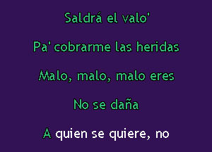 Saldra el valo'
Pa' cobrarme las heridas
Malo, malo, malo eres

No se daFIa

A quien se quiere, no