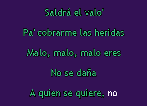 Saldra el valo'
Pa' cobrarme las heridas
Malo, malo, malo eres

No se daFIa

A quien se quiere, no