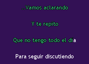 ..Vamos aclarando

Y te repito

Que no tengo todo el dia

Para seguir discutiendo