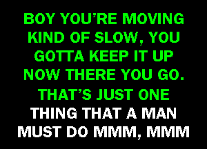 YOU,RE MOVING
KIND G13 SLOWQ m
GOTTA KEEP W M?

mumw
WWW?
WWW
mmmmm