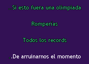 ..Si esto fuera una olimpiada

Rompen'as

Todos los records

..De arruinarnos el memento