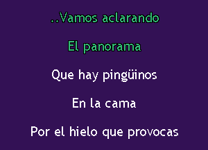 ..Vamos aclarando
El panorama
Que hay pingiiinos

En la cama

Por el hielo que provocas