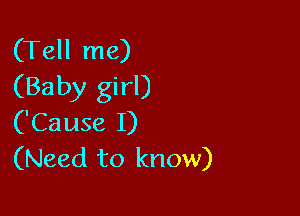 (Tell me)
(Baby girl)

('Cause I)
(Need to know)