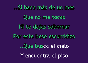 ..Si hace mas de un mes
Que no me tocas
Ni te dejas sobornar

Por este beso escurn'dizo

..Que busca el cielo

Y encuentra el piso l