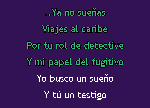 ..Ya no sueFIas
Viajes al caribe

Por tu rol de detective

Y mi papel del fugitive

Yo busco un suerHo

Y to un testigo