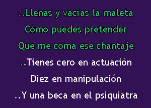 ..Llenas y vacfas la maleta
Cdmo puedes pretender
Que me coma ese chantaje
..Tienes cero en actuacidn
Diez en manipulacidn

..Y una beca en el psiquiatra