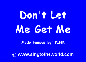 Don'? Lei
Me Ge? Me

Made Famous 8w PINK

(Q www.singtotheNorld.com