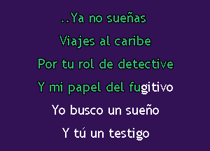 ..Ya no sueFIas
Viajes al caribe

Por tu rol de detective

Y mi papel del fugitive

Yo busco un suerHo

Y to un testigo